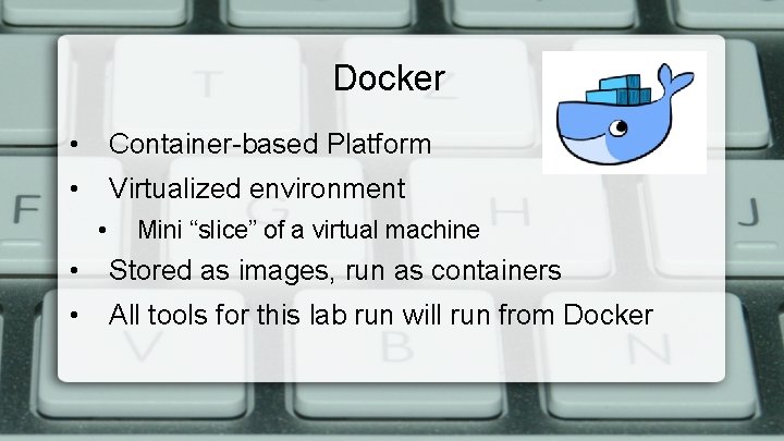 Docker • Container-based Platform • Virtualized environment • Mini “slice” of a virtual machine