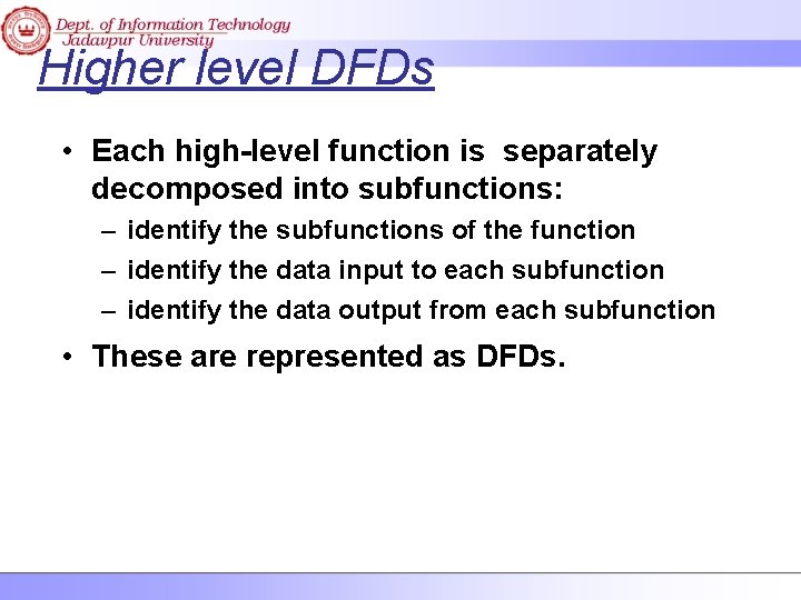 Higher level DFDs • Each high-level function is separately decomposed into subfunctions: – identify