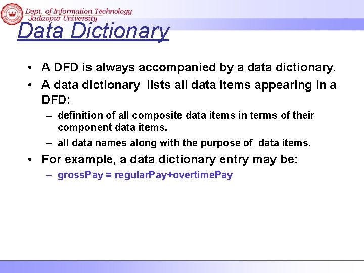 Data Dictionary • A DFD is always accompanied by a data dictionary. • A