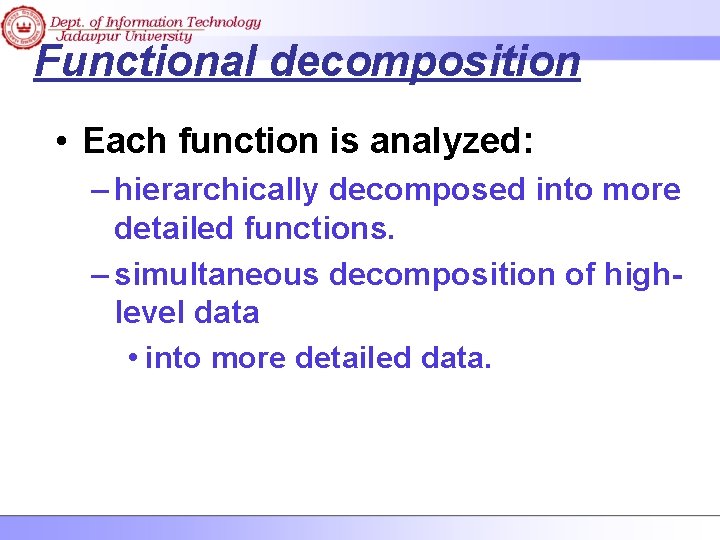 Functional decomposition • Each function is analyzed: – hierarchically decomposed into more detailed functions.