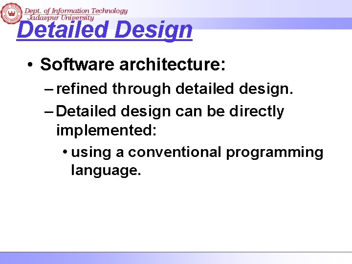 Detailed Design • Software architecture: – refined through detailed design. – Detailed design can