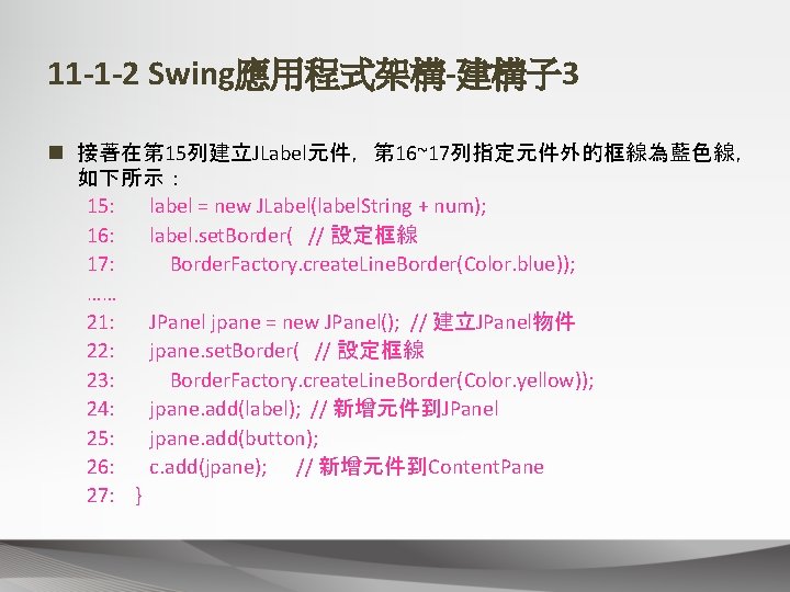 11 -1 -2 Swing應用程式架構-建構子 3 n 接著在第 15列建立JLabel元件，第 16~17列指定元件外的框線為藍色線， 如下所示： 15: label = new