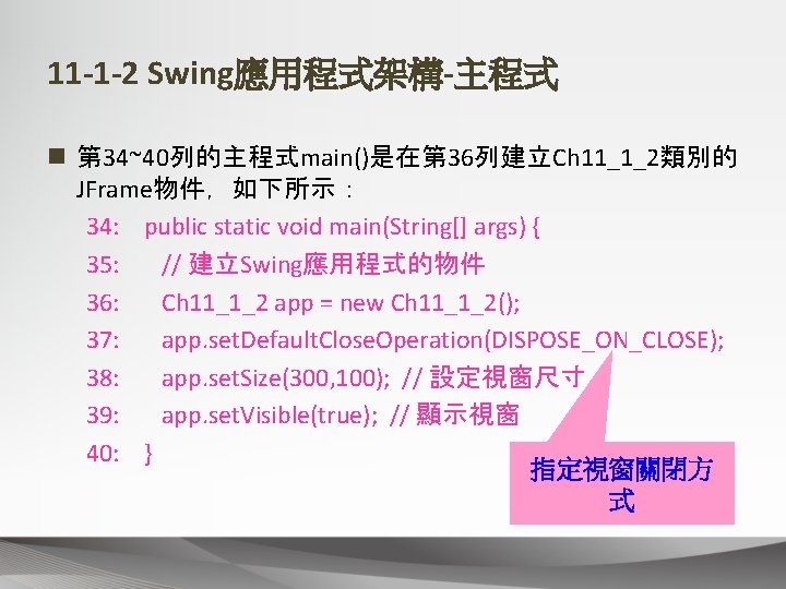 11 -1 -2 Swing應用程式架構-主程式 n 第 34~40列的主程式main()是在第 36列建立Ch 11_1_2類別的 JFrame物件，如下所示： 34: public static void