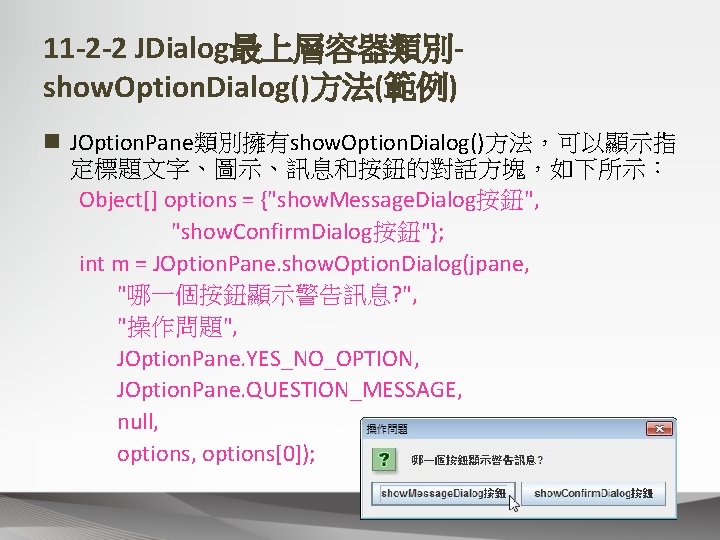 11 -2 -2 JDialog最上層容器類別show. Option. Dialog()方法(範例) n JOption. Pane類別擁有show. Option. Dialog()方法，可以顯示指 定標題文字、圖示、訊息和按鈕的對話方塊，如下所示： Object[] options