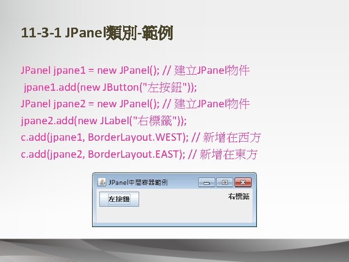 11 -3 -1 JPanel類別-範例 JPanel jpane 1 = new JPanel(); // 建立JPanel物件 jpane 1.