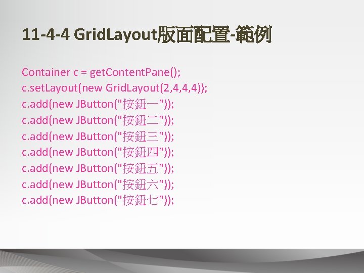 11 -4 -4 Grid. Layout版面配置-範例 Container c = get. Content. Pane(); c. set. Layout(new