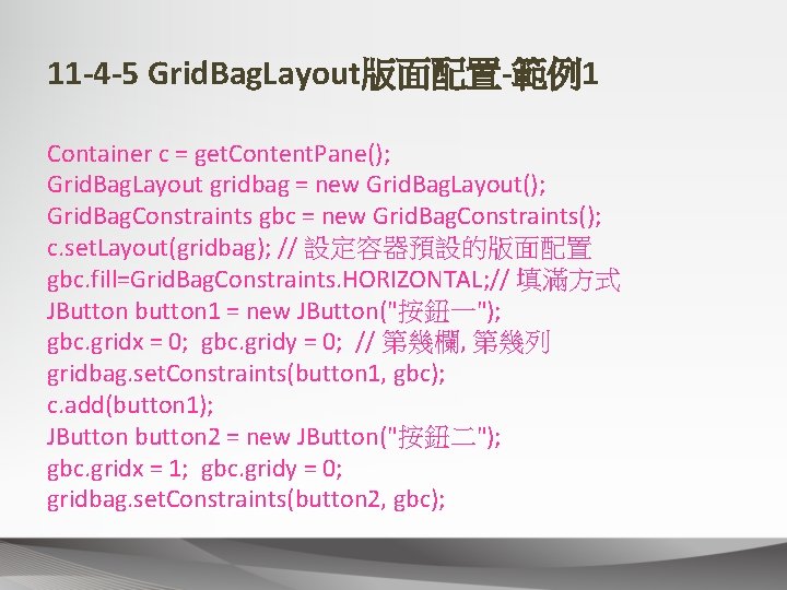 11 -4 -5 Grid. Bag. Layout版面配置-範例1 Container c = get. Content. Pane(); Grid. Bag.