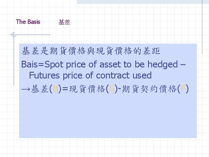 The Basis 基差 基差是期貨價格與現貨價格的差距 Bais=Spot price of asset to be hedged – Futures price