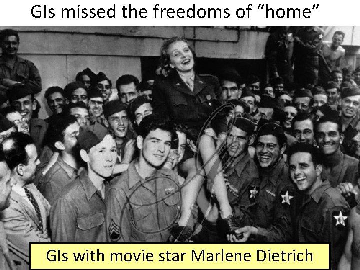 GIs missed the freedoms of “home” GIs with movie star Marlene Dietrich 