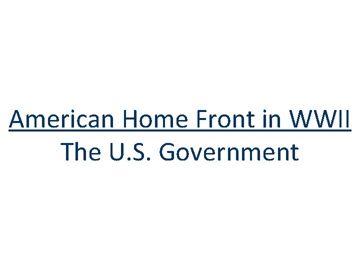 American Home Front in WWII The U. S. Government 