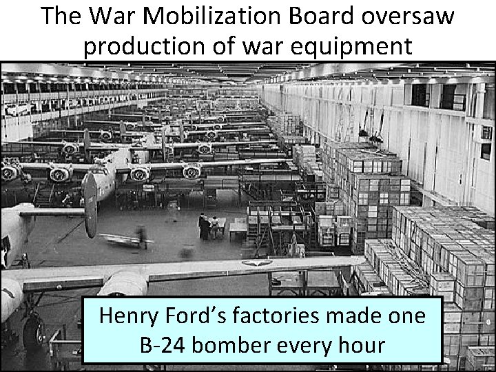 The War Mobilization Board oversaw production of war equipment Henry Ford’s factories made one