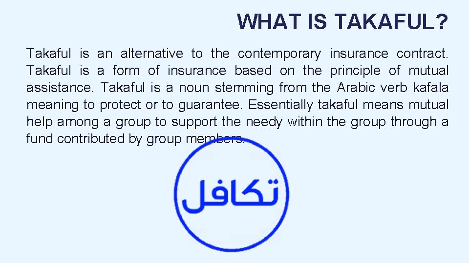 WHAT IS TAKAFUL? Takaful is an alternative to the contemporary insurance contract. Takaful is