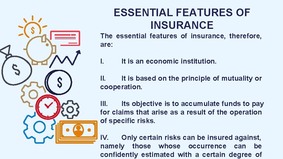 ESSENTIAL FEATURES OF INSURANCE The essential features of insurance, therefore, are: I. It is