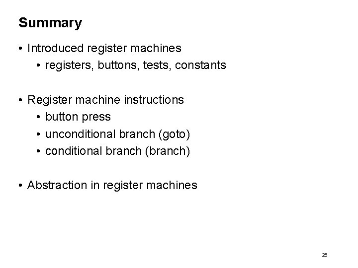 Summary • Introduced register machines • registers, buttons, tests, constants • Register machine instructions