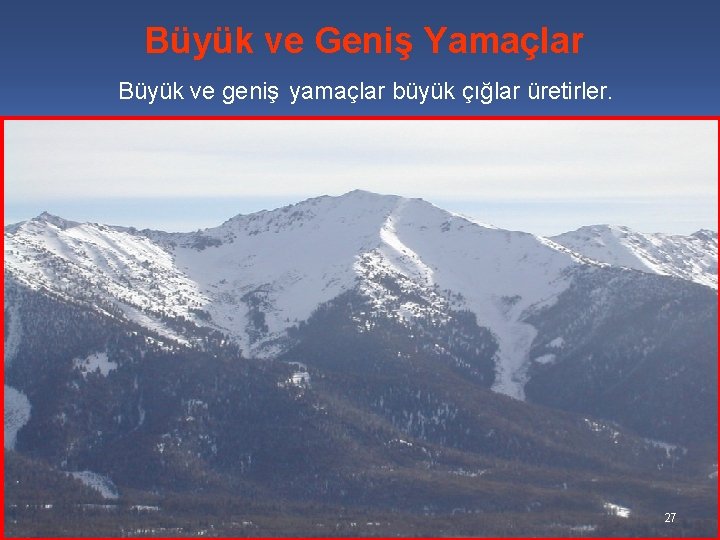 Büyük ve Geniş Yamaçlar Büyük ve geniş yamaçlar büyük çığlar üretirler. 27 