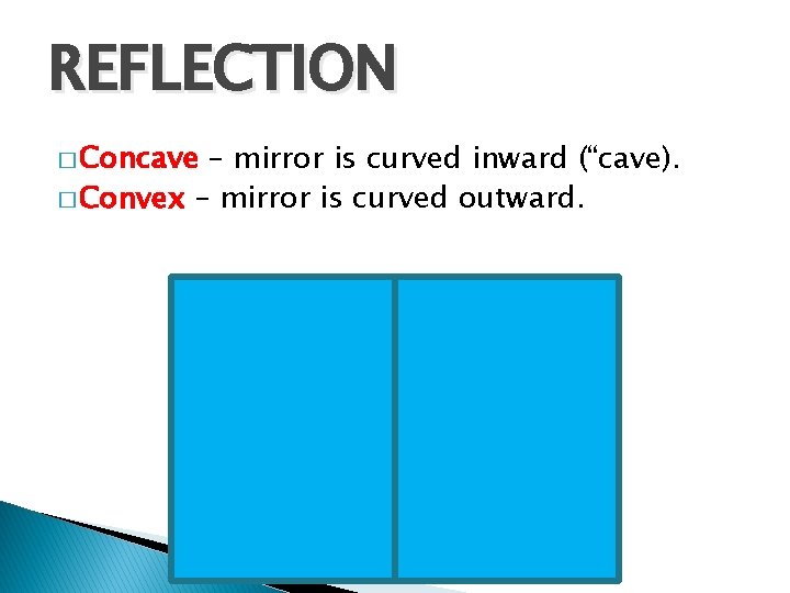 REFLECTION � Concave – mirror is curved inward (“cave). � Convex – mirror is