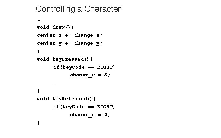 Controlling a Character … void draw(){ center_x += change_x; center_y += change_y; } void