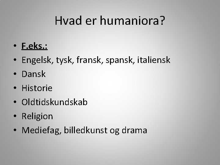 Hvad er humaniora? • • F. eks. : Engelsk, tysk, fransk, spansk, italiensk Dansk