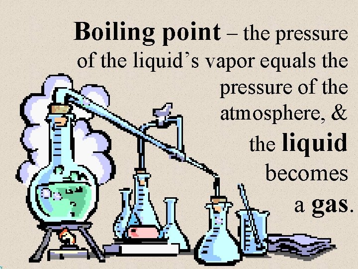 Boiling point – the pressure of the liquid’s vapor equals the pressure of the
