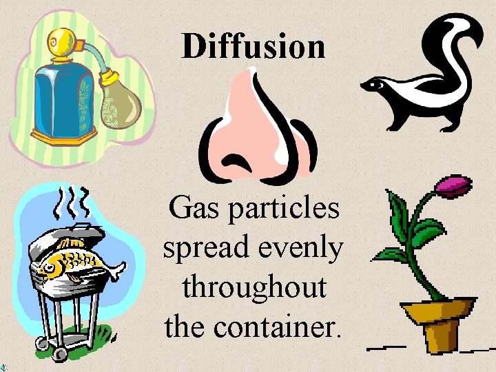 Diffusion Gas particles spread evenly throughout the container. 