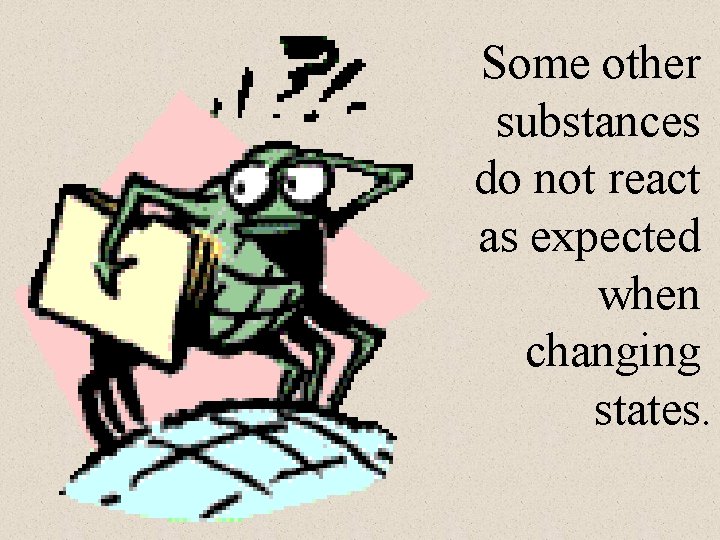 Some other substances do not react as expected when changing states. 