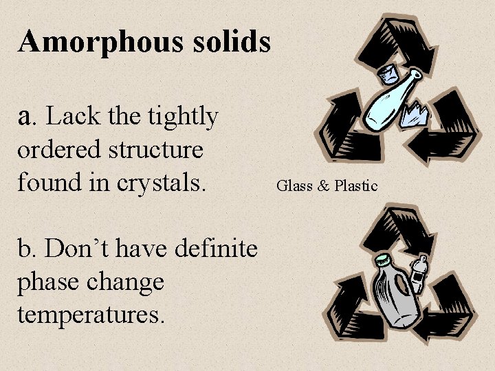 Amorphous solids a. Lack the tightly ordered structure found in crystals. b. Don’t have