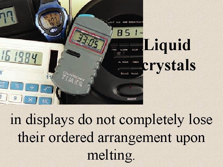 Liquid crystals in displays do not completely lose their ordered arrangement upon melting. 