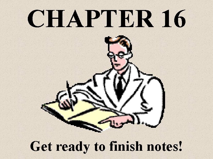 CHAPTER 16 Get ready to finish notes! 