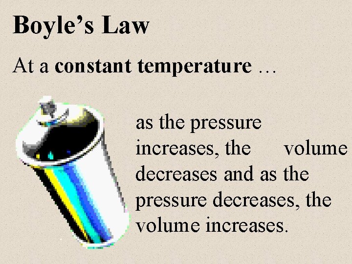 Boyle’s Law At a constant temperature … as the pressure increases, the volume decreases