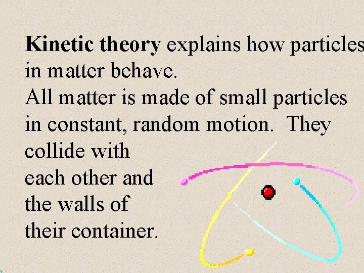 Kinetic theory explains how particles in matter behave. All matter is made of small