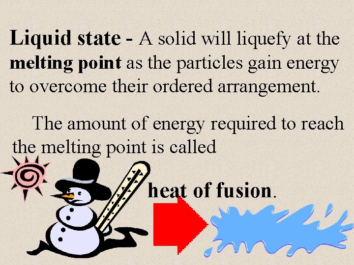 Liquid state - A solid will liquefy at the melting point as the particles