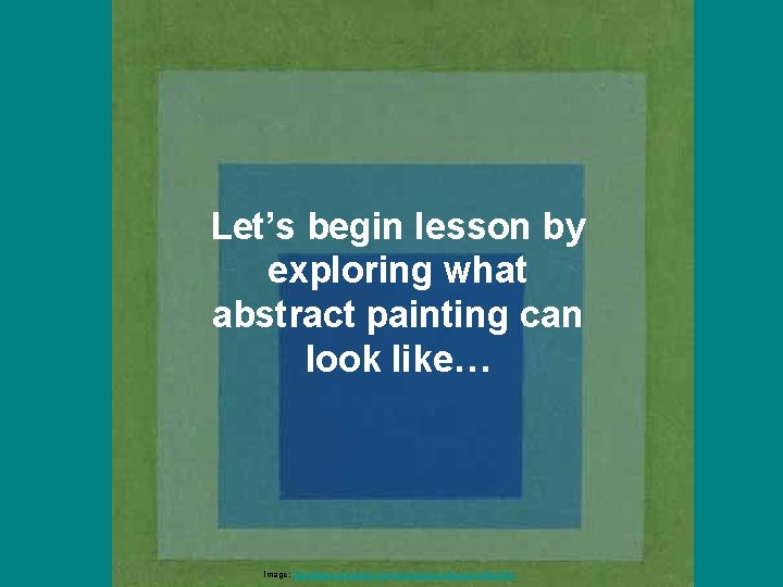 Let’s begin lesson by exploring what abstract painting can look like… Image; http: //www.
