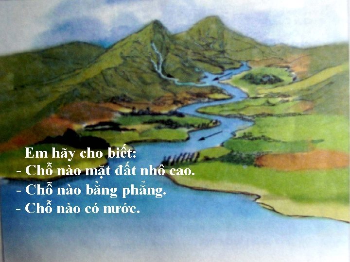 Em hãy cho biết: - Chỗ nào mặt đất nhô cao. - Chỗ nào