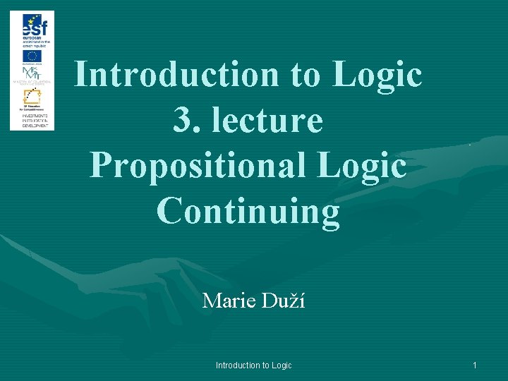 Introduction to Logic 3. lecture Propositional Logic Continuing Marie Duží Introduction to Logic 1
