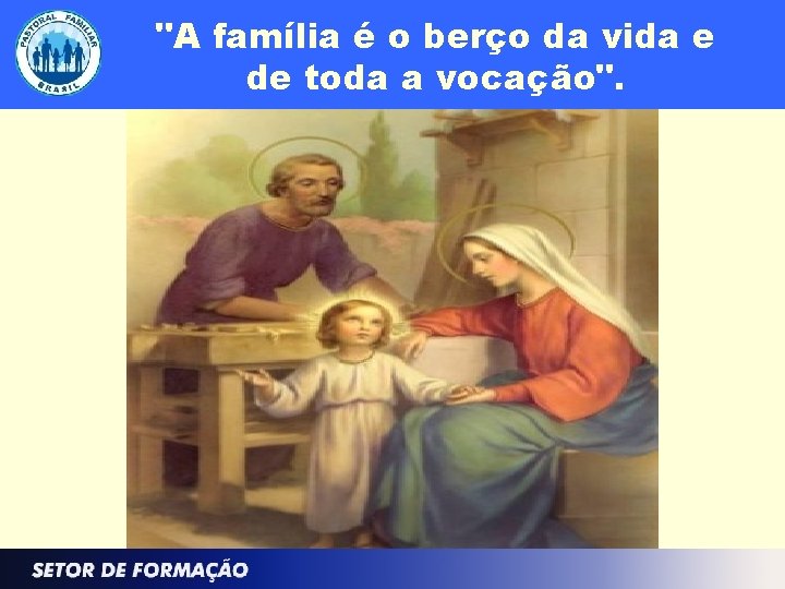 "A família é o berço da vida e de toda a vocação". 