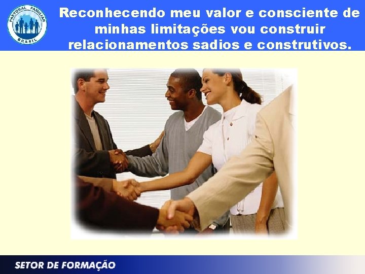 Reconhecendo meu valor e consciente de minhas limitações vou construir relacionamentos sadios e construtivos.