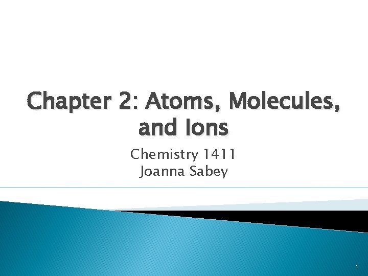 Chapter 2: Atoms, Molecules, and Ions Chemistry 1411 Joanna Sabey 1 