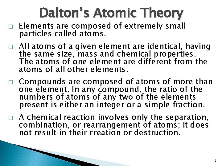 Dalton’s Atomic Theory � � Elements are composed of extremely small particles called atoms.