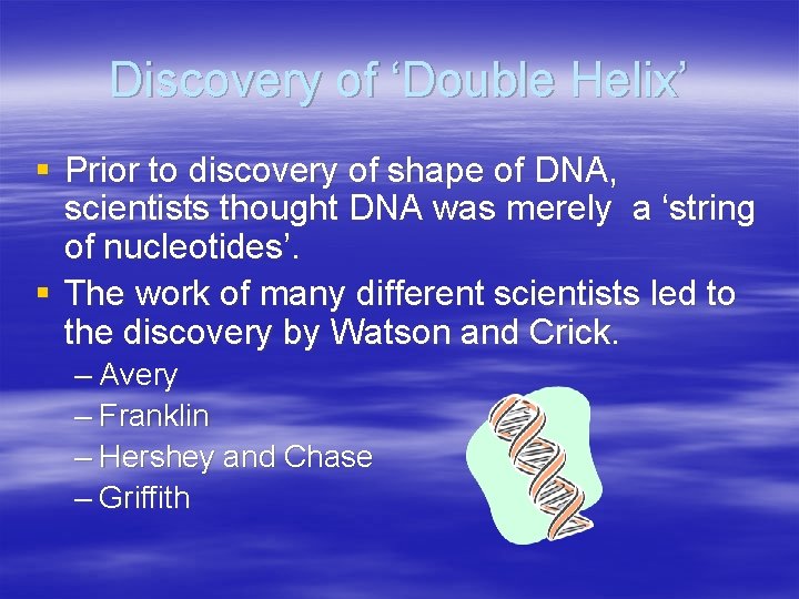 Discovery of ‘Double Helix’ § Prior to discovery of shape of DNA, scientists thought