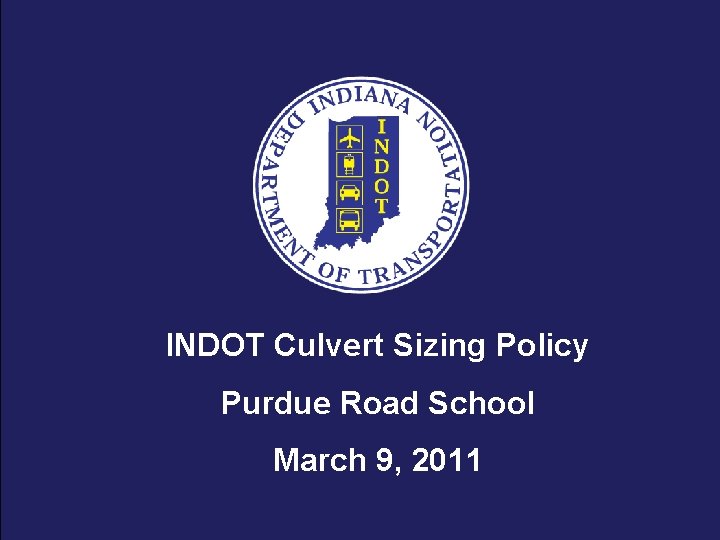 INDOT Culvert Sizing Policy Purdue Road School March 9, 2011 