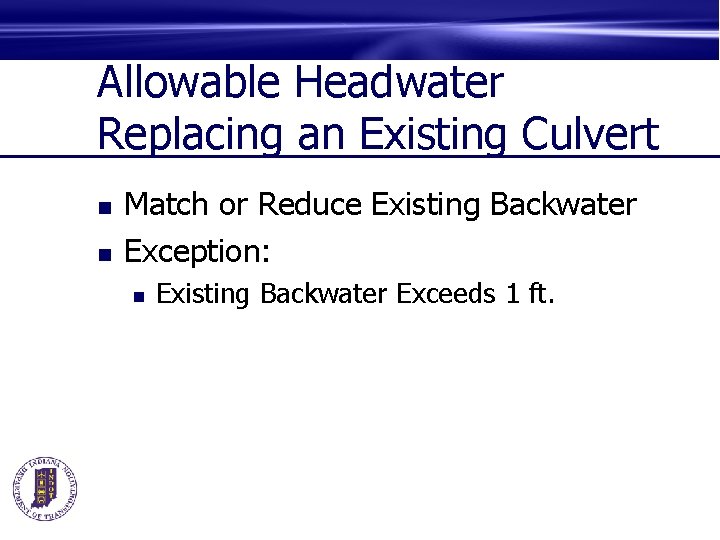 Allowable Headwater Replacing an Existing Culvert n n Match or Reduce Existing Backwater Exception: