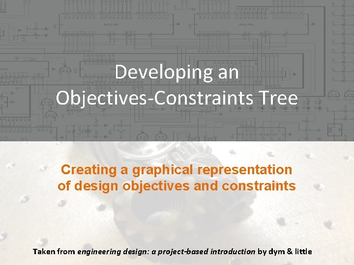 Developing an Objectives-Constraints Tree Creating a graphical representation of design objectives and constraints Taken Developing an Objectives-Constraints Tree Creating a graphical representation of design objectives and constraints Taken