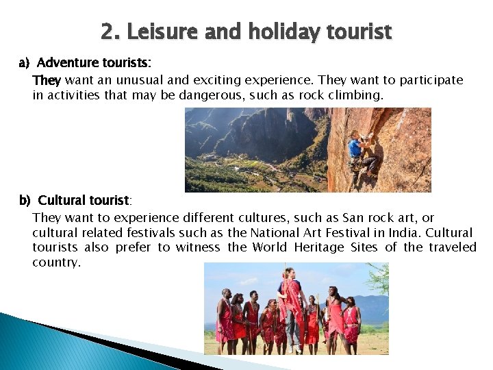 2. Leisure and holiday tourist a) Adventure tourists: They want an unusual and exciting