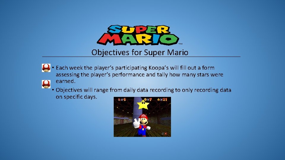 Objectives for Super Mario • Each week the player’s participating Koopa’s will fill out