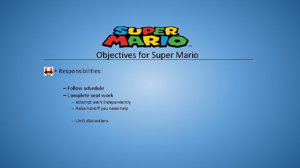 Objectives for Super Mario • Responsibilities: – Follow schedule – Complete seat work –