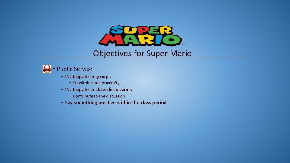 Objectives for Super Mario • Public Service: • Participate in groups • Sit within