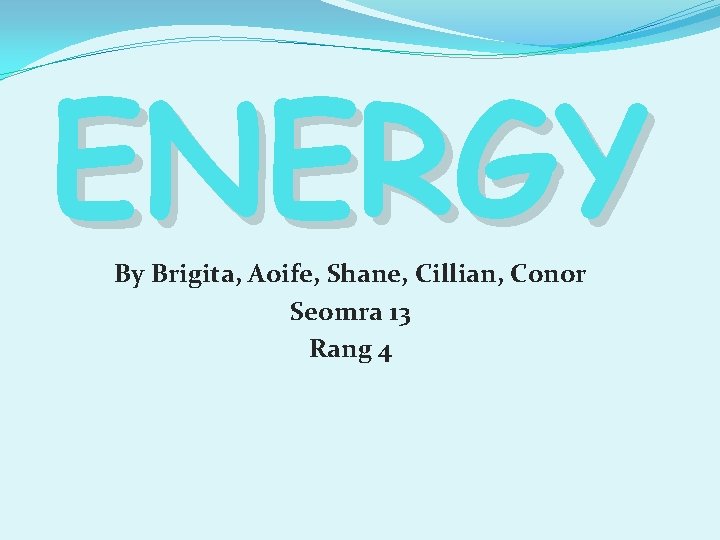 ENERGY By Brigita, Aoife, Shane, Cillian, Conor Seomra 13 Rang 4 