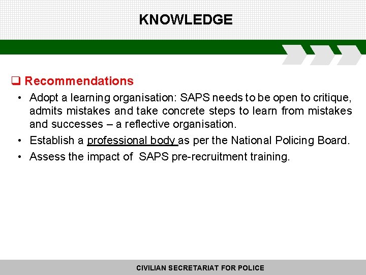 KNOWLEDGE q Recommendations • Adopt a learning organisation: SAPS needs to be open to