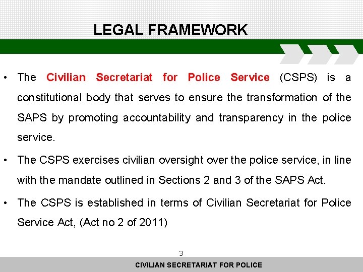 LEGAL FRAMEWORK • The Civilian Secretariat for Police Service (CSPS) is a constitutional body