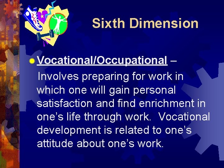 Sixth Dimension ® Vocational/Occupational – Involves preparing for work in which one will gain